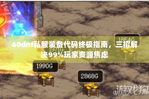 60dnf私服装备代码终极指南，三招解决99%玩家资源焦虑