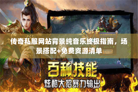 传奇私服网站背景纯音乐终极指南，场景搭配+免费资源清单