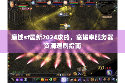 魔域sf最新2024攻略，高爆率服务器资源速刷指南