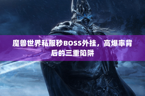 魔兽世界私服秒BOSS外挂，高爆率背后的三重陷阱