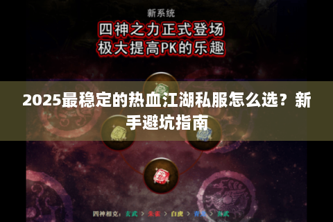 2025最稳定的热血江湖私服怎么选？新手避坑指南