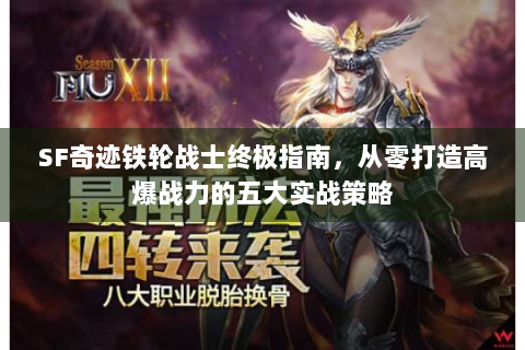 SF奇迹铁轮战士终极指南，从零打造高爆战力的五大实战策略