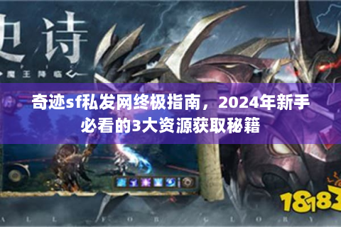 奇迹sf私发网终极指南，2024年新手必看的3大资源获取秘籍