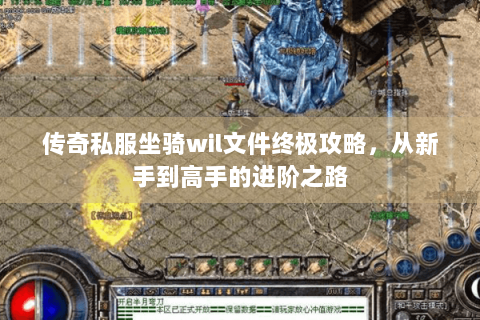 传奇私服坐骑wil文件终极攻略，从新手到高手的进阶之路