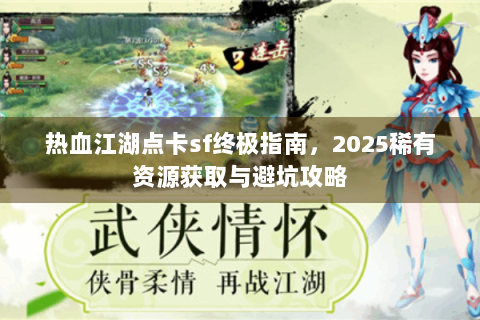 热血江湖点卡sf终极指南，2025稀有资源获取与避坑攻略
