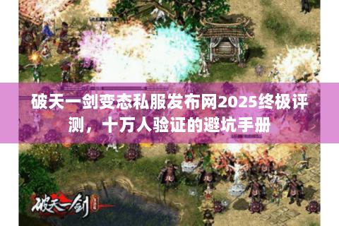 破天一剑变态私服发布网2025终极评测，十万人验证的避坑手册