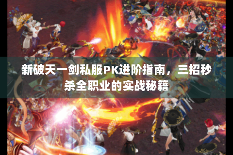 新破天一剑私服PK进阶指南，三招秒杀全职业的实战秘籍