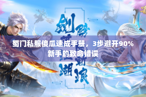 蜀门私服傻瓜速成手册，3步避开90%新手的致命错误