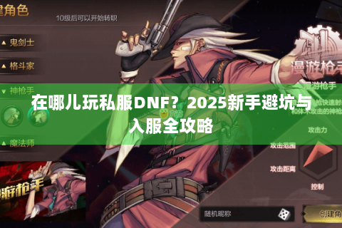 在哪儿玩私服DNF？2025新手避坑与入服全攻略