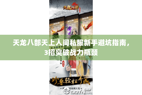 天龙八部天上人间私服新手避坑指南，3招突破战力瓶颈