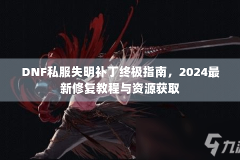 DNF私服失明补丁终极指南，2024最新修复教程与资源获取