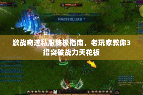 激战奇迹私服终极指南，老玩家教你3招突破战力天花板