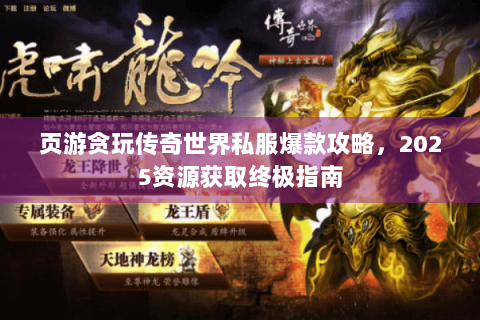 页游贪玩传奇世界私服爆款攻略，2025资源获取终极指南