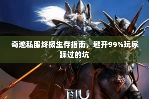奇迹私服终极生存指南，避开99%玩家踩过的坑