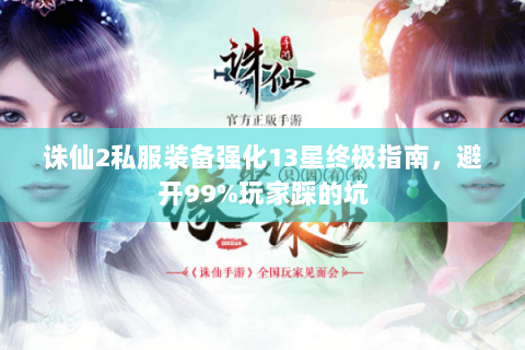 诛仙2私服装备强化13星终极指南，避开99%玩家踩的坑