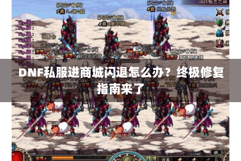 DNF私服进商城闪退怎么办？终极修复指南来了