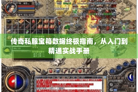 传奇私服宝箱数据终极指南，从入门到精通实战手册