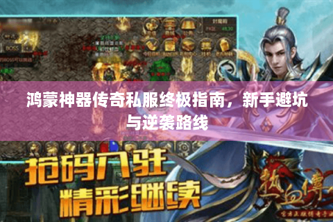 鸿蒙神器传奇私服终极指南，新手避坑与逆袭路线