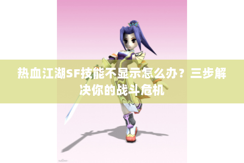 热血江湖SF技能不显示怎么办？三步解决你的战斗危机