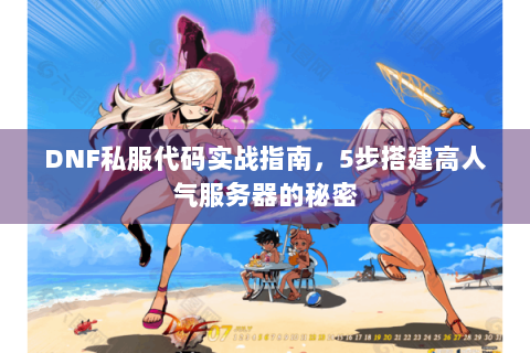 DNF私服代码实战指南，5步搭建高人气服务器的秘密