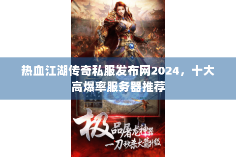 热血江湖传奇私服发布网2024，十大高爆率服务器推荐