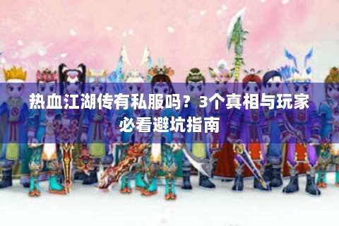 热血江湖传有私服吗？3个真相与玩家必看避坑指南