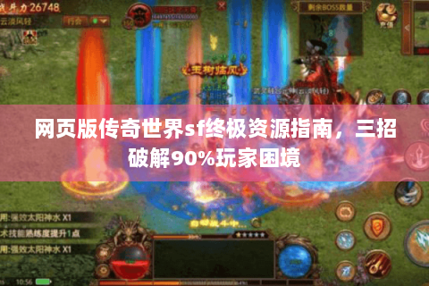 网页版传奇世界sf终极资源指南，三招破解90%玩家困境