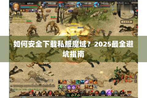 如何安全下载私服魔域？2025最全避坑指南