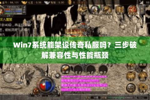 Win7系统能架设传奇私服吗？三步破解兼容性与性能瓶颈