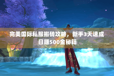 完美国际私服搬砖攻略，新手3天速成日赚500金秘籍
