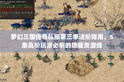 梦幻三国传奇私服第三季进阶指南，5条高阶玩家必刷的隐藏资源线