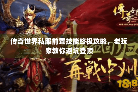 传奇世界私服前置技能终极攻略，老玩家教你避坑登顶