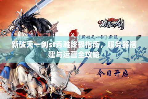 新破天一剑sf秀雅终极指南，服务器搭建与运营全攻略
