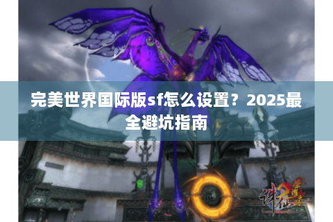 完美世界国际版sf怎么设置？2025最全避坑指南