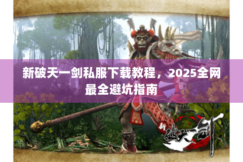 新破天一剑私服下载教程，2025全网最全避坑指南