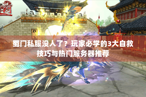 蜀门私服没人了？玩家必学的3大自救技巧与热门服务器推荐