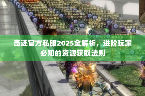 奇迹官方私服2025全解析，进阶玩家必知的资源获取法则