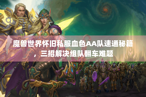 魔兽世界怀旧私服血色AA队速通秘籍，三招解决组队翻车难题