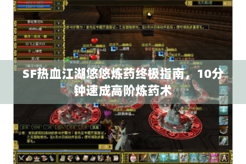 SF热血江湖悠悠炼药终极指南，10分钟速成高阶炼药术