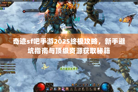 奇迹sf吧手游2025终极攻略，新手避坑指南与顶级资源获取秘籍