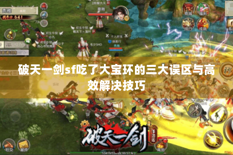 破天一剑sf吃了大宝环的三大误区与高效解决技巧
