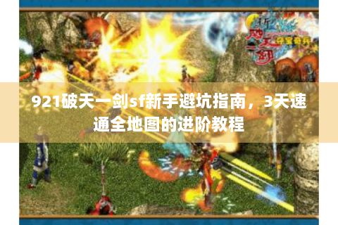 921破天一剑sf新手避坑指南，3天速通全地图的进阶教程