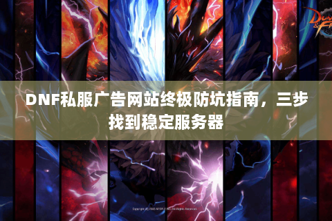 DNF私服广告网站终极防坑指南，三步找到稳定服务器