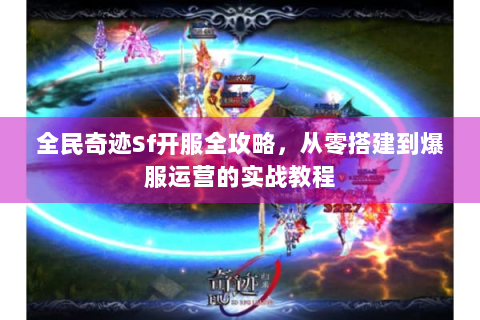 全民奇迹Sf开服全攻略，从零搭建到爆服运营的实战教程