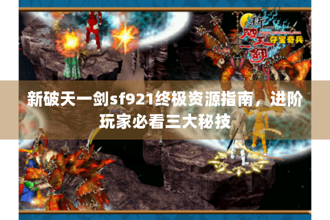 新破天一剑sf921终极资源指南，进阶玩家必看三大秘技