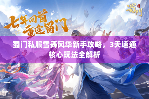 蜀门私服雪舞风华新手攻略，3天速通核心玩法全解析