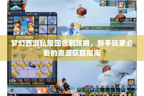 梦幻西游私服回合制攻略，新手玩家必看的资源获取指南