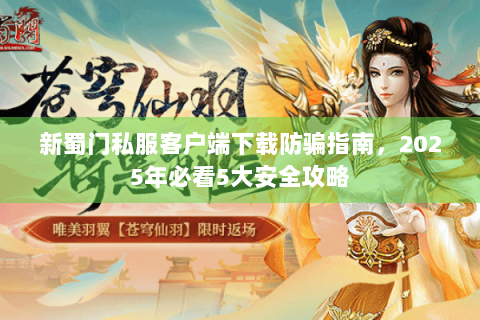 新蜀门私服客户端下载防骗指南，2025年必看5大安全攻略