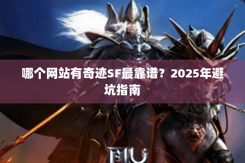 哪个网站有奇迹SF最靠谱？2025年避坑指南
