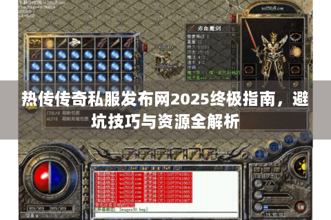 热传传奇私服发布网2025终极指南，避坑技巧与资源全解析